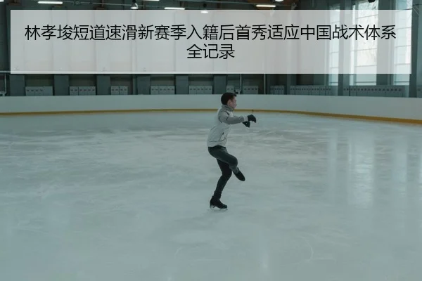 林孝埈短道速滑新赛季入籍后首秀适应中国战术体系全记录