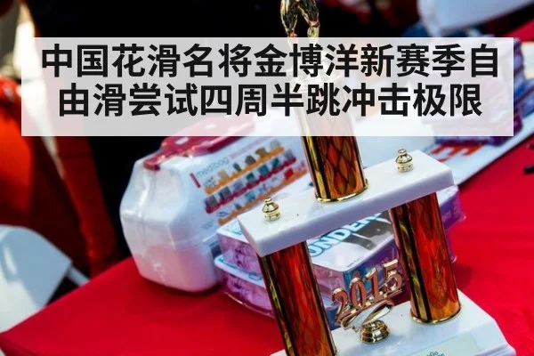 中国花滑名将金博洋新赛季自由滑尝试四周半跳冲击极限
