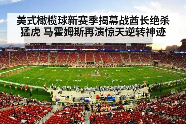 美式橄榄球新赛季揭幕战酋长绝杀猛虎 马霍姆斯再演惊天逆转神迹