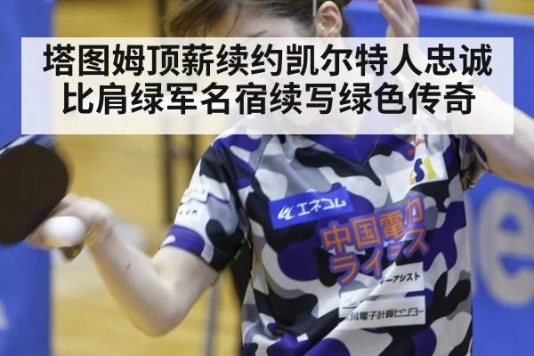 塔图姆顶薪续约凯尔特人忠诚比肩绿军名宿续写绿色传奇