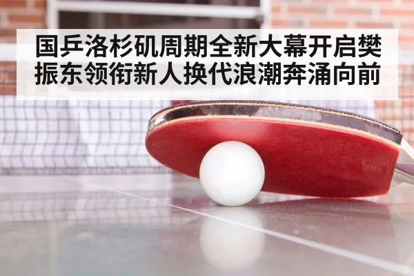 国乒洛杉矶周期全新大幕开启樊振东领衔新人换代浪潮奔涌向前
