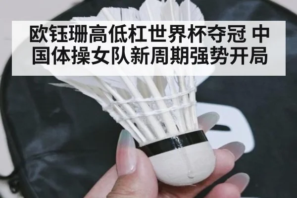 欧钰珊高低杠世界杯夺冠 中国体操女队新周期强势开局