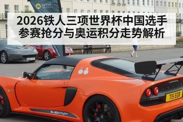 2026铁人三项世界杯中国选手参赛抢分与奥运积分走势解析